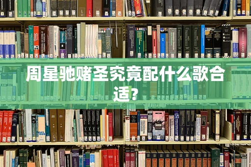 周星驰赌圣究竟配什么歌合适？