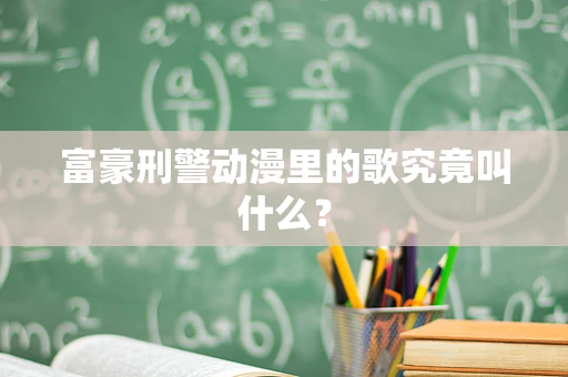 富豪刑警动漫里的歌究竟叫什么？