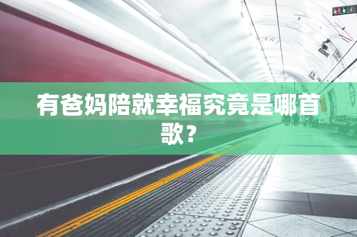 有爸妈陪就幸福究竟是哪首歌？