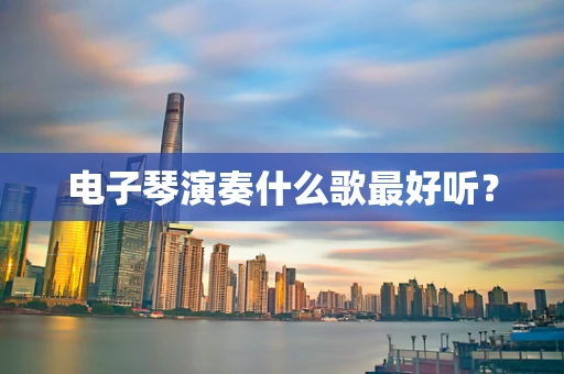 电子琴演奏什么歌最好听？
