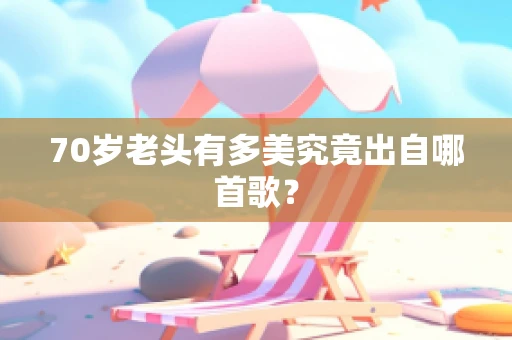 70岁老头有多美究竟出自哪首歌？