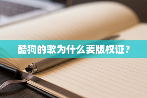酷狗的歌为什么要版权证？