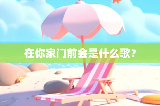 在你家门前会是什么歌？