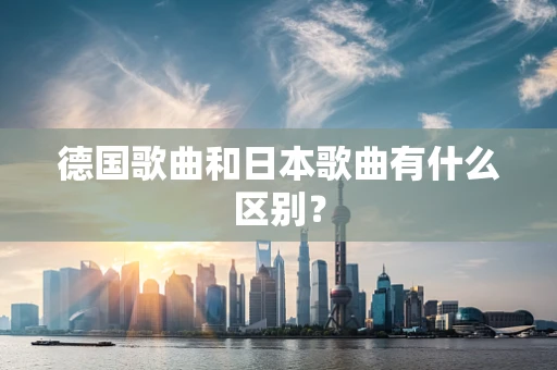 德国歌曲和日本歌曲有什么区别？