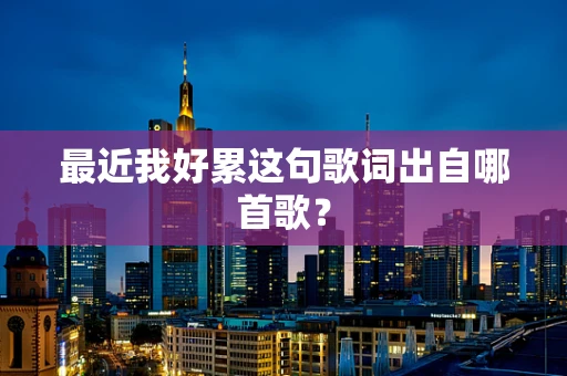 最近我好累这句歌词出自哪首歌？