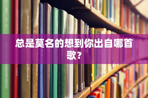 总是莫名的想到你出自哪首歌？