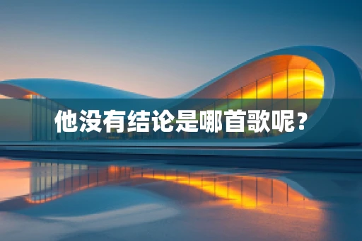 他没有结论是哪首歌呢？