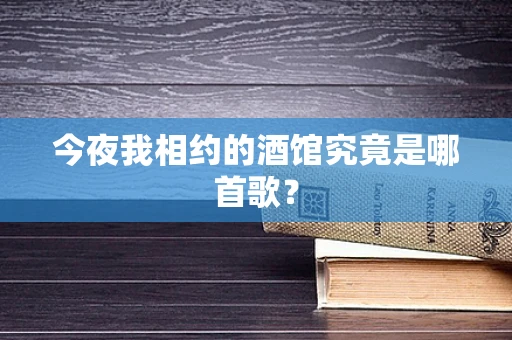 今夜我相约的酒馆究竟是哪首歌？