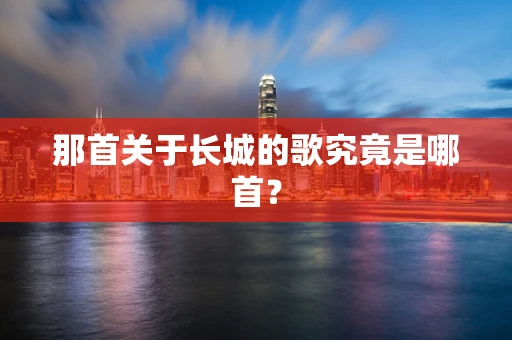 那首关于长城的歌究竟是哪首？