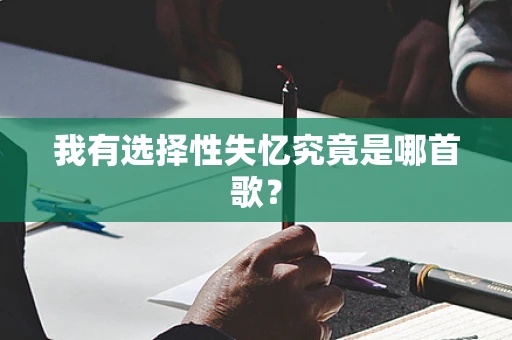 我有选择性失忆究竟是哪首歌？