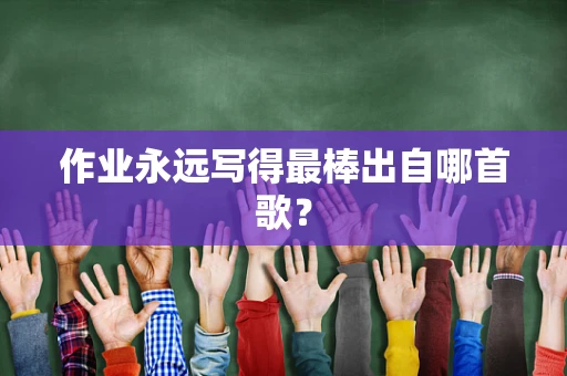 作业永远写得最棒出自哪首歌？