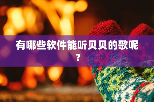 有哪些软件能听贝贝的歌呢？