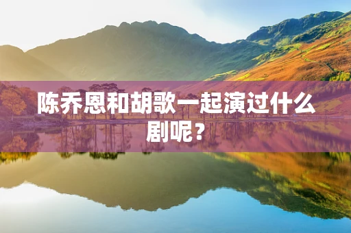 陈乔恩和胡歌一起演过什么剧呢？