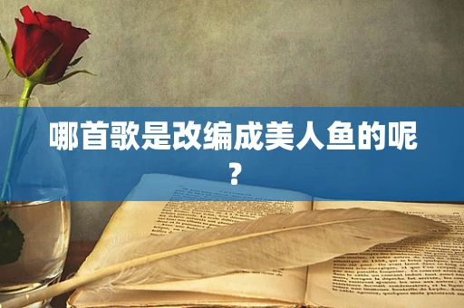 哪首歌是改编成美人鱼的呢？