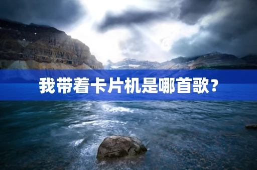 我带着卡片机是哪首歌？