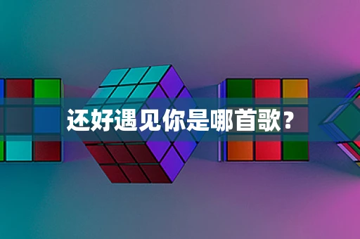 还好遇见你是哪首歌？
