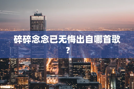 碎碎念念已无悔出自哪首歌？