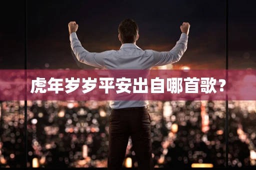 虎年岁岁平安出自哪首歌？