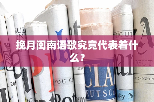 挽月闽南语歌究竟代表着什么？