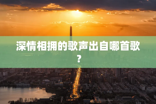 深情相拥的歌声出自哪首歌？