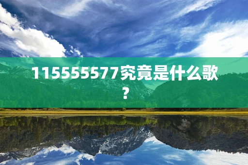 115555577究竟是什么歌？