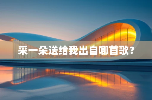 采一朵送给我出自哪首歌？