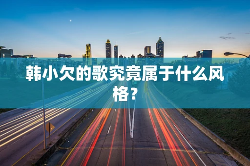 韩小欠的歌究竟属于什么风格？