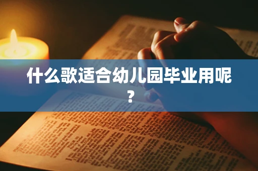 什么歌适合幼儿园毕业用呢？