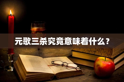 元歌三杀究竟意味着什么？