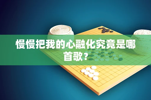 慢慢把我的心融化究竟是哪首歌？