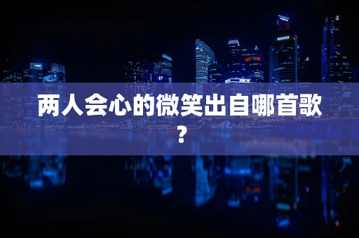 两人会心的微笑出自哪首歌？