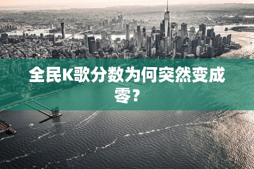 全民K歌分数为何突然变成零？