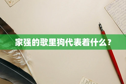 家强的歌里狗代表着什么？