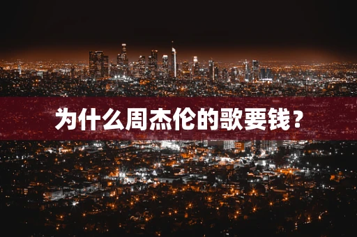 为什么周杰伦的歌要钱？