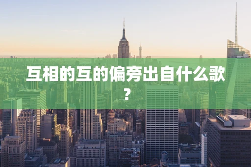 互相的互的偏旁出自什么歌？
