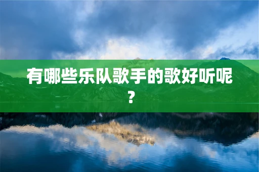 有哪些乐队歌手的歌好听呢？