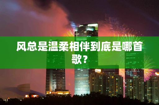 风总是温柔相伴到底是哪首歌？