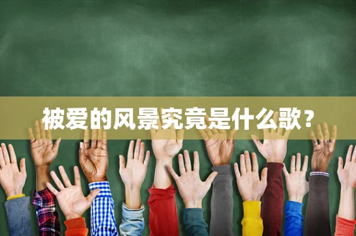 被爱的风景究竟是什么歌？