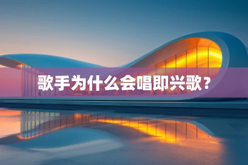 歌手为什么会唱即兴歌？