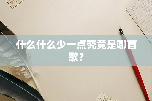 什么什么少一点究竟是哪首歌？