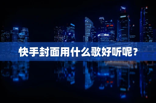快手封面用什么歌好听呢？