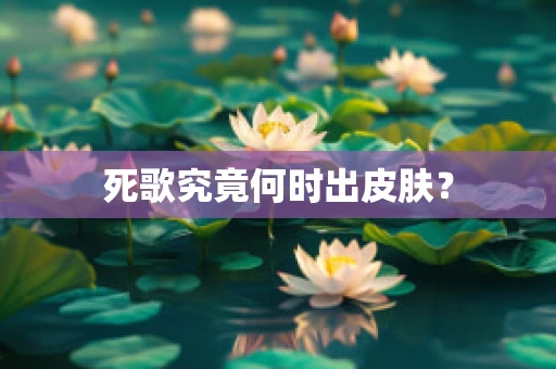 死歌究竟何时出皮肤？