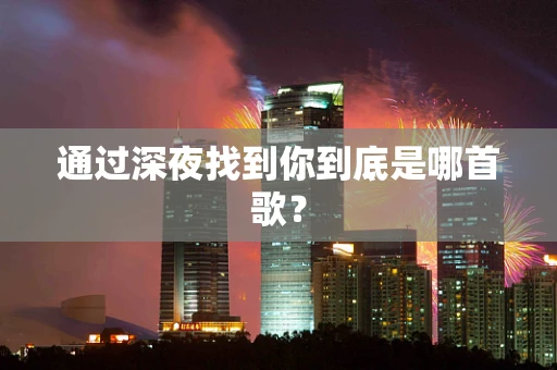 通过深夜找到你到底是哪首歌？
