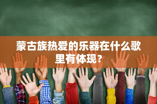 蒙古族热爱的乐器在什么歌里有体现？