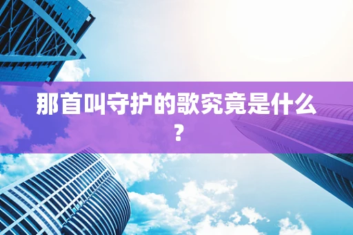 那首叫守护的歌究竟是什么？