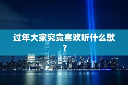 过年大家究竟喜欢听什么歌？