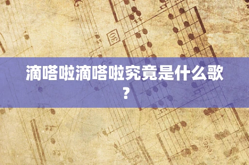 滴嗒啦滴嗒啦究竟是什么歌？