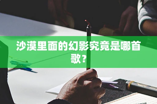 沙漠里面的幻影究竟是哪首歌？
