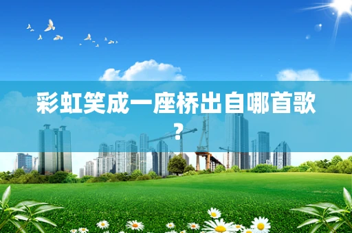 彩虹笑成一座桥出自哪首歌？