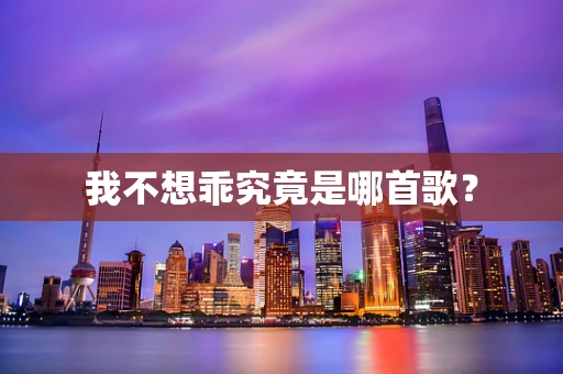 我不想乖究竟是哪首歌？